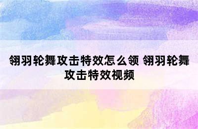 翎羽轮舞攻击特效怎么领 翎羽轮舞攻击特效视频